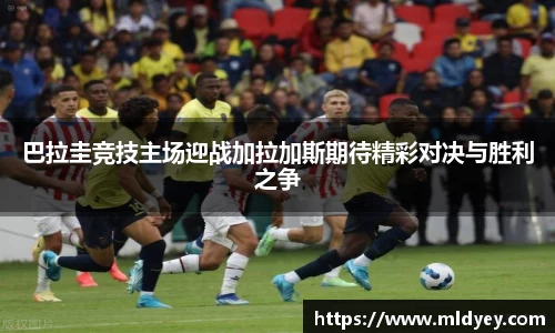 巴拉圭竞技主场迎战加拉加斯期待精彩对决与胜利之争