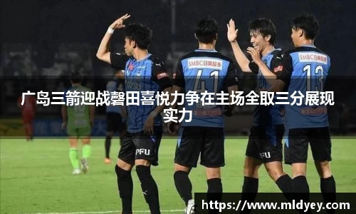 广岛三箭迎战磬田喜悦力争在主场全取三分展现实力