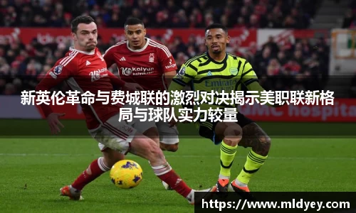 新英伦革命与费城联的激烈对决揭示美职联新格局与球队实力较量