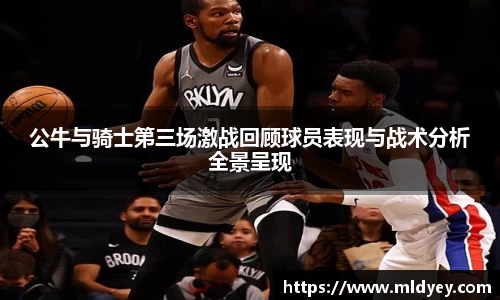 公牛与骑士第三场激战回顾球员表现与战术分析全景呈现