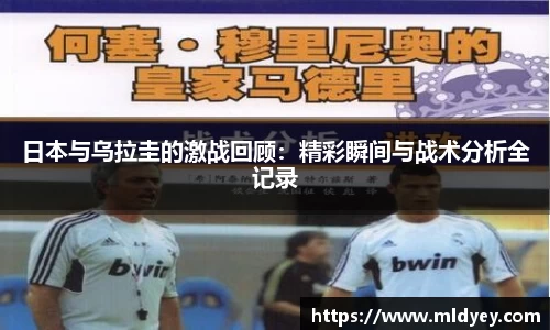 日本与乌拉圭的激战回顾：精彩瞬间与战术分析全记录