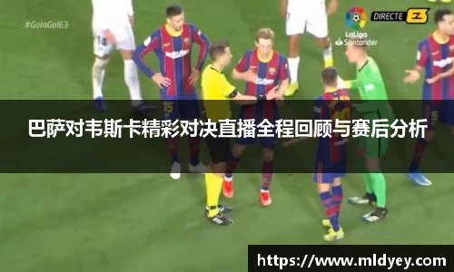 巴萨对韦斯卡精彩对决直播全程回顾与赛后分析